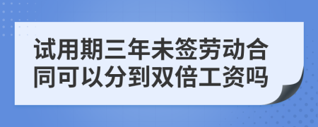試用期三年未簽勞動(dòng)合同可以分到雙倍工資嗎
