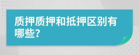 質(zhì)押質(zhì)押和抵押區(qū)別有哪些？