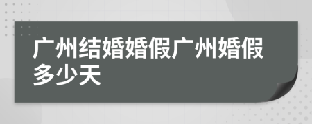 廣州結(jié)婚婚假廣州婚假多少天