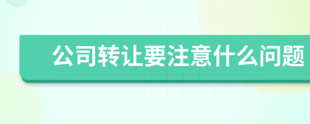 公司轉(zhuǎn)讓要注意什么問(wèn)題