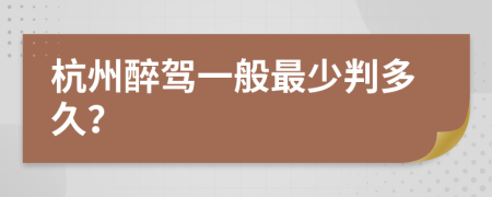 杭州醉駕一般最少判多久？