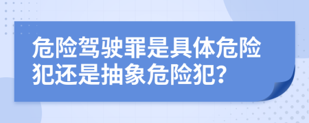 危險(xiǎn)駕駛罪是具體危險(xiǎn)犯還是抽象危險(xiǎn)犯？