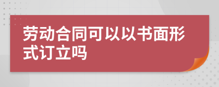 勞動合同可以以書面形式訂立嗎
