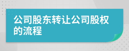 公司股東轉讓公司股權的流程