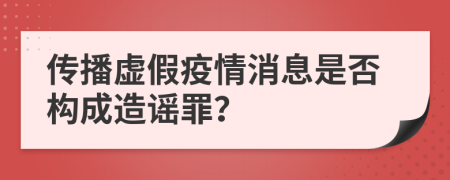 傳播虛假疫情消息是否構(gòu)成造謠罪？