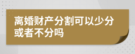 離婚財產(chǎn)分割可以少分或者不分嗎