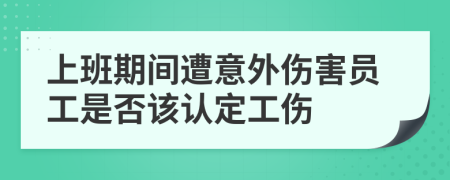 上班期間遭意外傷害員工是否該認(rèn)定工傷