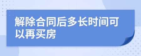 解除合同后多長(zhǎng)時(shí)間可以再買房