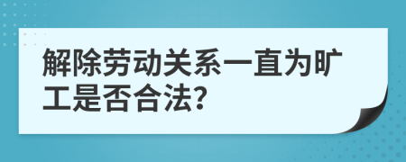 解除勞動關系一直為曠工是否合法？