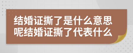 結(jié)婚證撕了是什么意思呢結(jié)婚證撕了代表什么