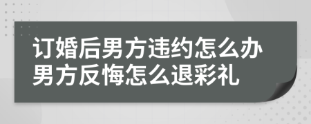 訂婚后男方違約怎么辦男方反悔怎么退彩禮