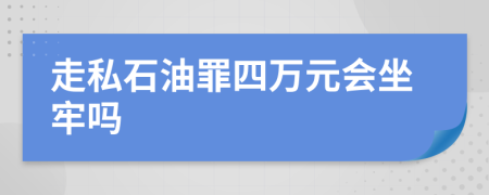 走私石油罪四萬(wàn)元會(huì)坐牢嗎