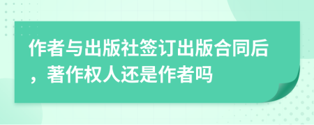 作者與出版社簽訂出版合同后，著作權(quán)人還是作者嗎