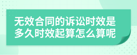 無效合同的訴訟時效是多久時效起算怎么算呢