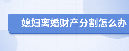媳婦離婚財產(chǎn)分割怎么辦