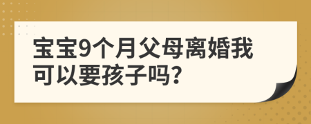 寶寶9個月父母離婚我可以要孩子嗎？