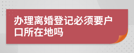 辦理離婚登記必須要戶口所在地嗎