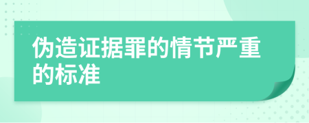 偽造證據(jù)罪的情節(jié)嚴重的標準