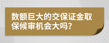 數(shù)額巨大的交保證金取保候?qū)彊C(jī)會(huì)大嗎？