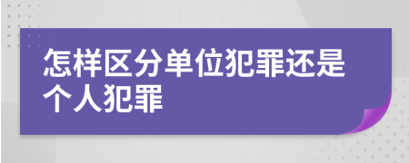 怎樣區(qū)分單位犯罪還是個(gè)人犯罪