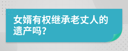 女婿有權(quán)繼承老丈人的遺產(chǎn)嗎？