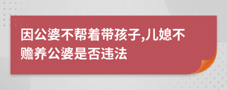 因公婆不帮着带孩子,儿媳不赡养公婆是否违法