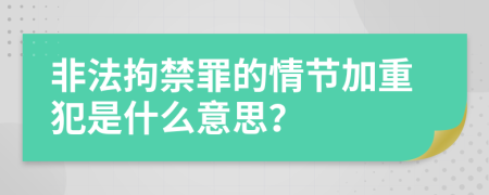 非法拘禁罪的情節(jié)加重犯是什么意思？