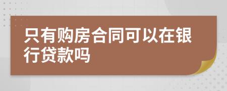 只有購(gòu)房合同可以在銀行貸款嗎