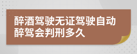 醉酒駕駛無證駕駛自動醉駕會判刑多久