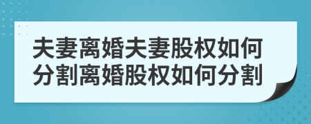 夫妻離婚夫妻股權(quán)如何分割離婚股權(quán)如何分割