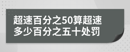 超速百分之50算超速多少百分之五十處罰