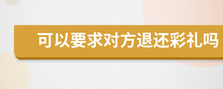 可以要求對(duì)方退還彩禮嗎