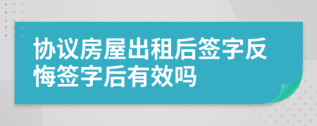 協(xié)議房屋出租后簽字反悔簽字后有效嗎
