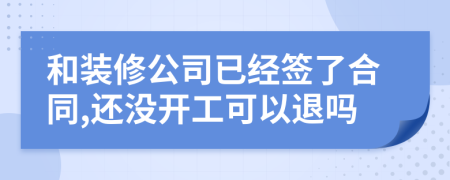 和裝修公司已經(jīng)簽了合同,還沒開工可以退嗎
