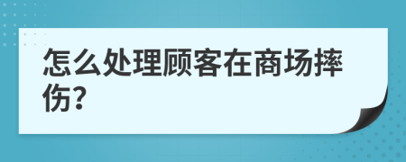 怎么處理顧客在商場摔傷？