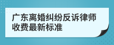 廣東離婚糾紛反訴律師收費(fèi)最新標(biāo)準(zhǔn)