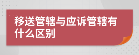 移送管轄與應(yīng)訴管轄有什么區(qū)別