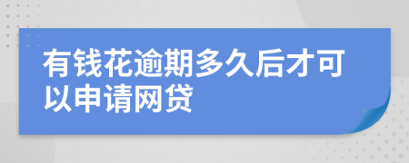 有錢(qián)花逾期多久后才可以申請(qǐng)網(wǎng)貸