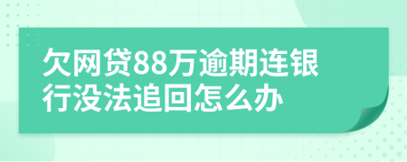 欠網(wǎng)貸88萬逾期連銀行沒法追回怎么辦