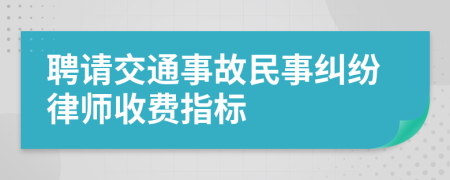 聘請(qǐng)交通事故民事糾紛律師收費(fèi)指標(biāo)