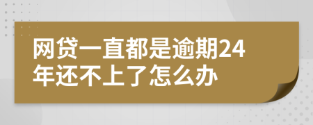 網(wǎng)貸一直都是逾期24年還不上了怎么辦