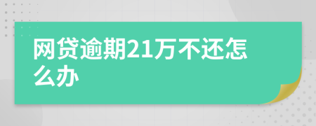 網(wǎng)貸逾期21萬不還怎么辦