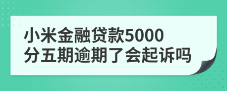 小米金融貸款5000分五期逾期了會(huì)起訴嗎