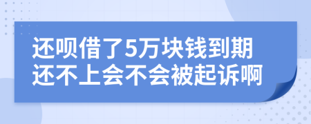 還唄借了5萬塊錢到期還不上會不會被起訴啊