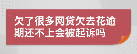 欠了很多網(wǎng)貸欠去花逾期還不上會被起訴嗎