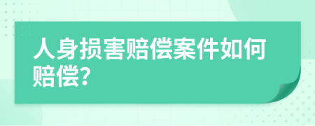 人身損害賠償案件如何賠償？