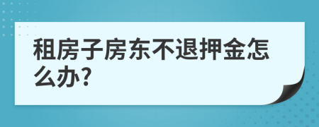 租房子房東不退押金怎么辦?