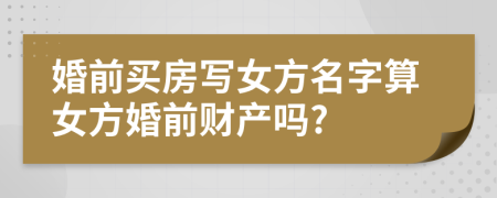 婚前買房寫女方名字算女方婚前財(cái)產(chǎn)嗎?