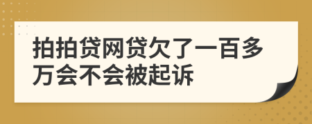 拍拍貸網(wǎng)貸欠了一百多萬(wàn)會(huì)不會(huì)被起訴