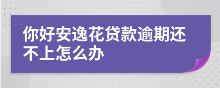 你好安逸花貸款逾期還不上怎么辦